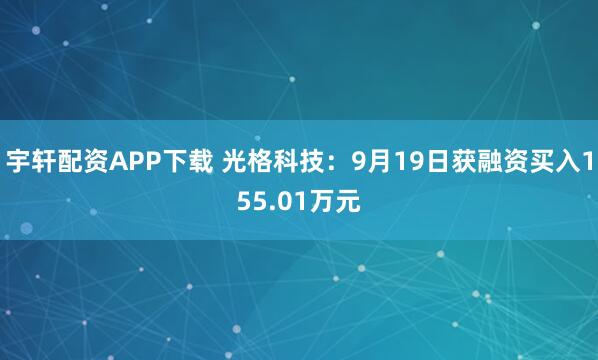 宇轩配资APP下载 光格科技：9月19日获融资买入155.01万元