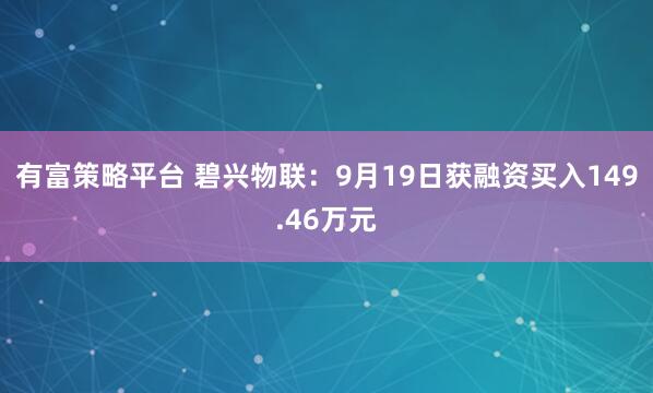 有富策略平台 碧兴物联：9月19日获融资买入149.46万元