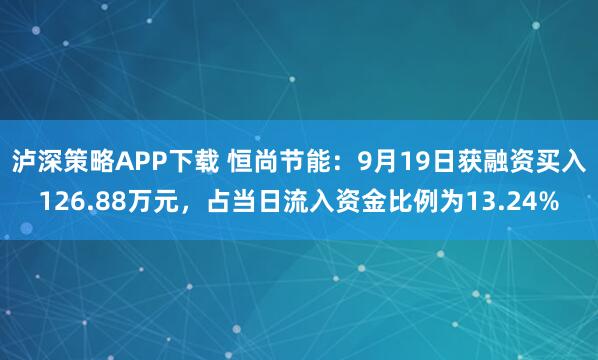 泸深策略APP下载 恒尚节能：9月19日获融资买入126.88万元，占当日流入资金比例为13.24%