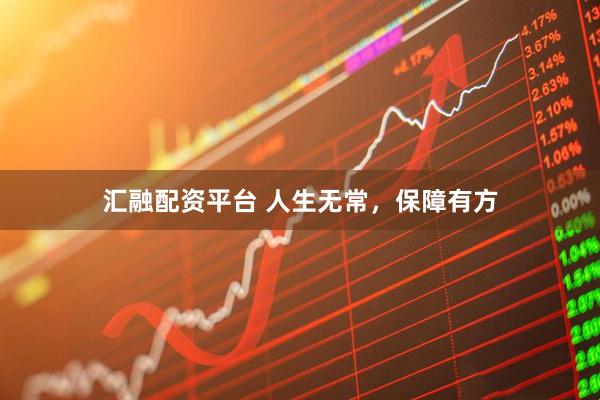 汇融配资平台 人生无常，保障有方